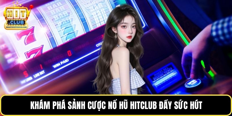 Khám phá sảnh cược nổ hũ Hitclub đầy sức hút