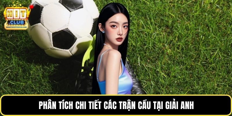 Phân tích chi tiết các trận cầu tại giải Anh