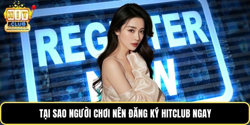 Tại sao người chơi nên đăng ký Hitclub ngay