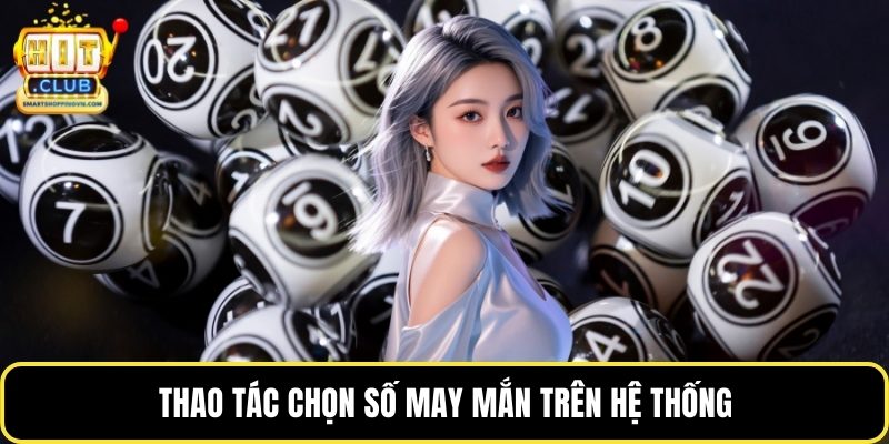 Thao tác chọn số may mắn trên hệ thống